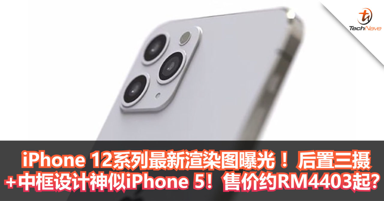 iPhone 12系列最新渲染图曝光 ！后置三摄+中框神似iPhone 5！售价约RM4403起？