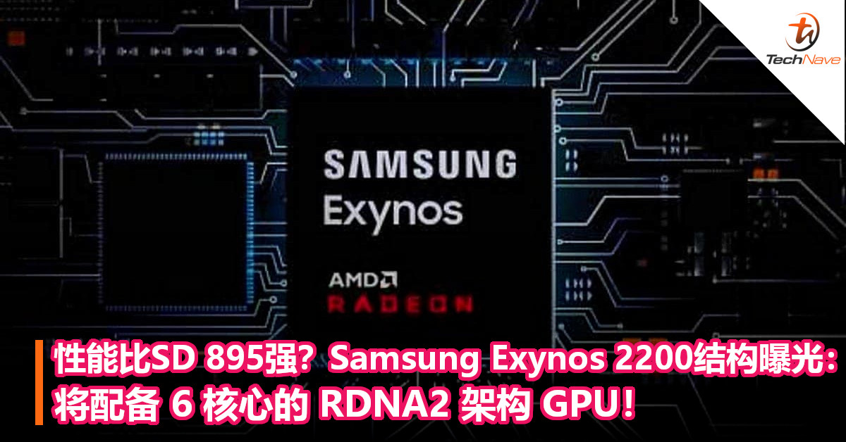 性能比SD 895强？Samsung Exynos 2200结构曝光：将配备 6 核心的 RDNA2 架构 GPU！