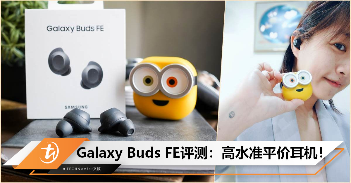 超值之选！Samsung Galaxy Buds FE评测：性价比超高的平价TWS耳机，音乐与舒适并存！
