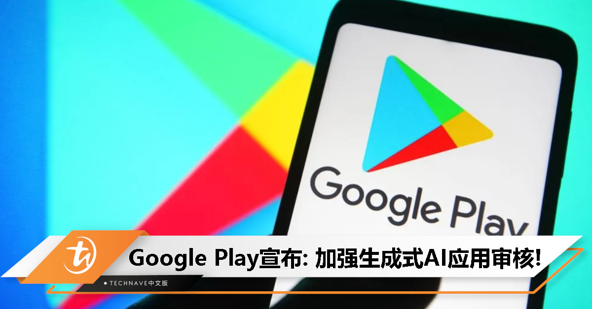 Google Play宣布AI新政策：加强生成式 AI 应用审核，限制不良内容传播!