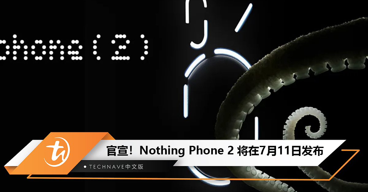 官宣！Nothing Phone 2 将于7月11日发布：Snapdragon 8+ Gen 1！