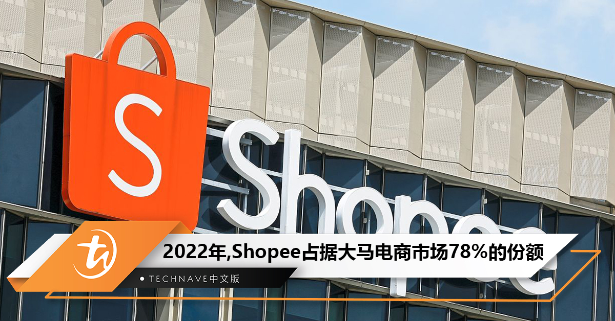 你贡献了多少？2022年，Shopee占据大马电商市场78%的份额！远远领先其他电商