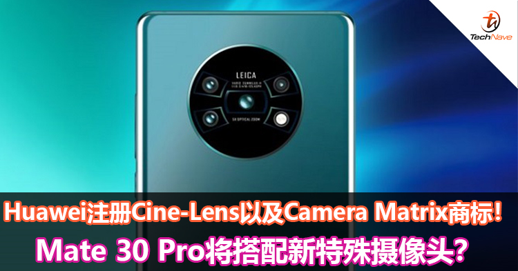 Huawei注册Cine-Lens以及Camera Matrix商标！Mate 30 Pro将搭配新特殊摄像头？