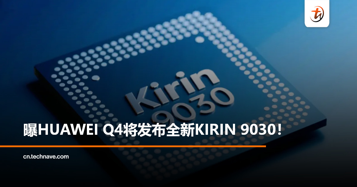 5nm可期！曝HUAWEI第四季度将发布全新KIRIN 9030，多型号登场！