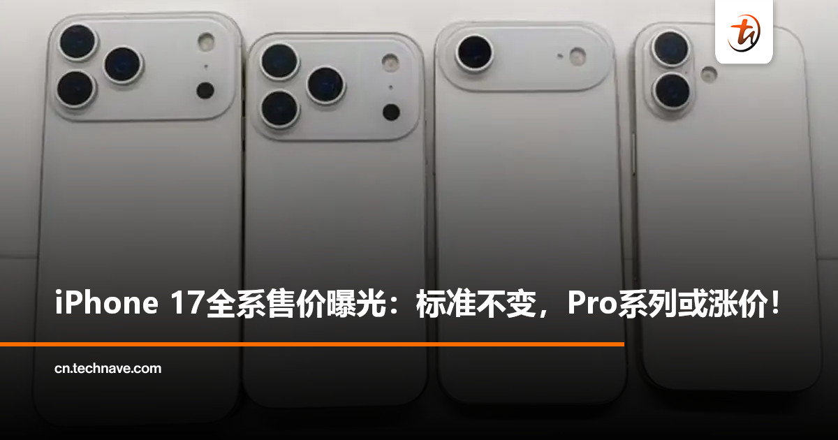 iPhone 17系列配置、售价曝光：标准版约RM3600起，Pro系列或涨5%售近RM5600！