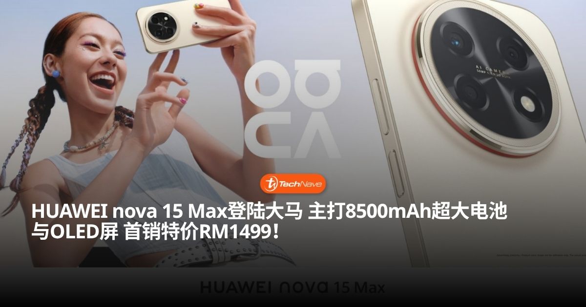 HUAWEI nova 15 Max大马正式发布！内置8500mAh超大电池+6.84寸OLED屏，首销优惠价只需RM1499！