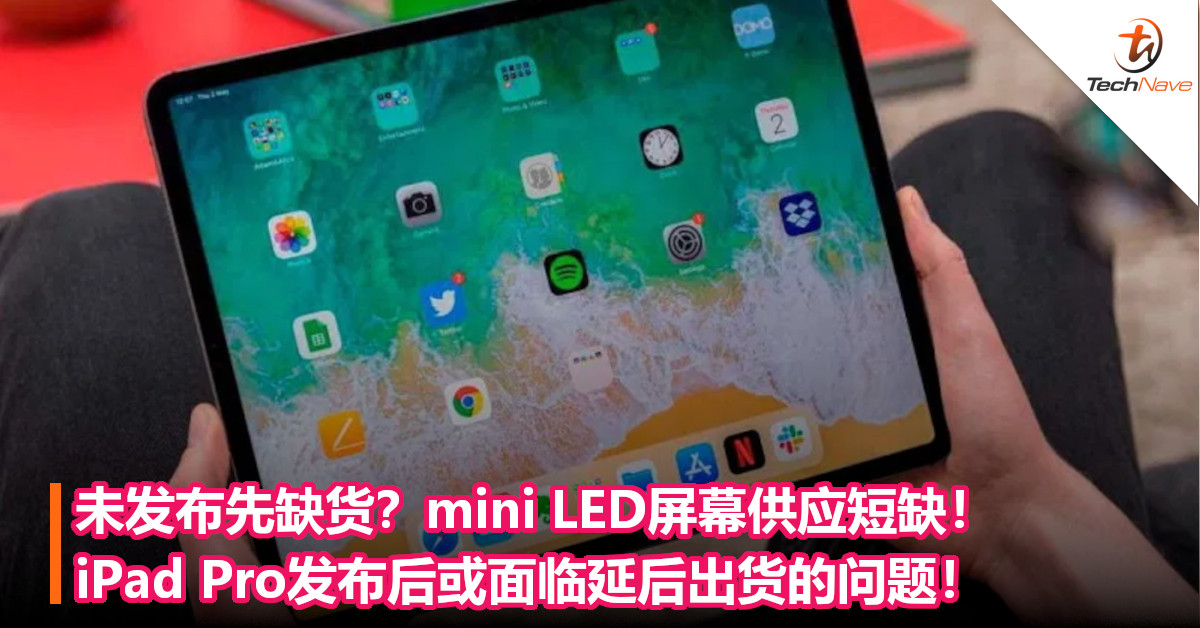 未发布先缺货？mini LED屏幕供应短缺！iPad Pro发布后或面临延后出货的问题！