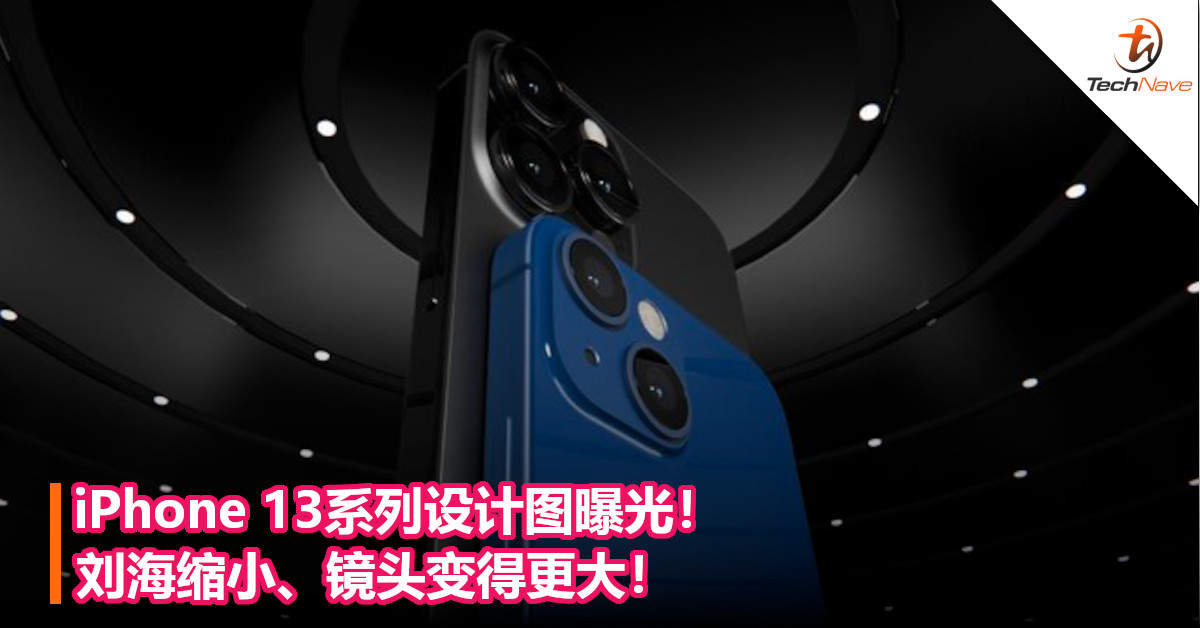 iPhone 13系列设计图曝光：刘海缩小、镜头变得更大！