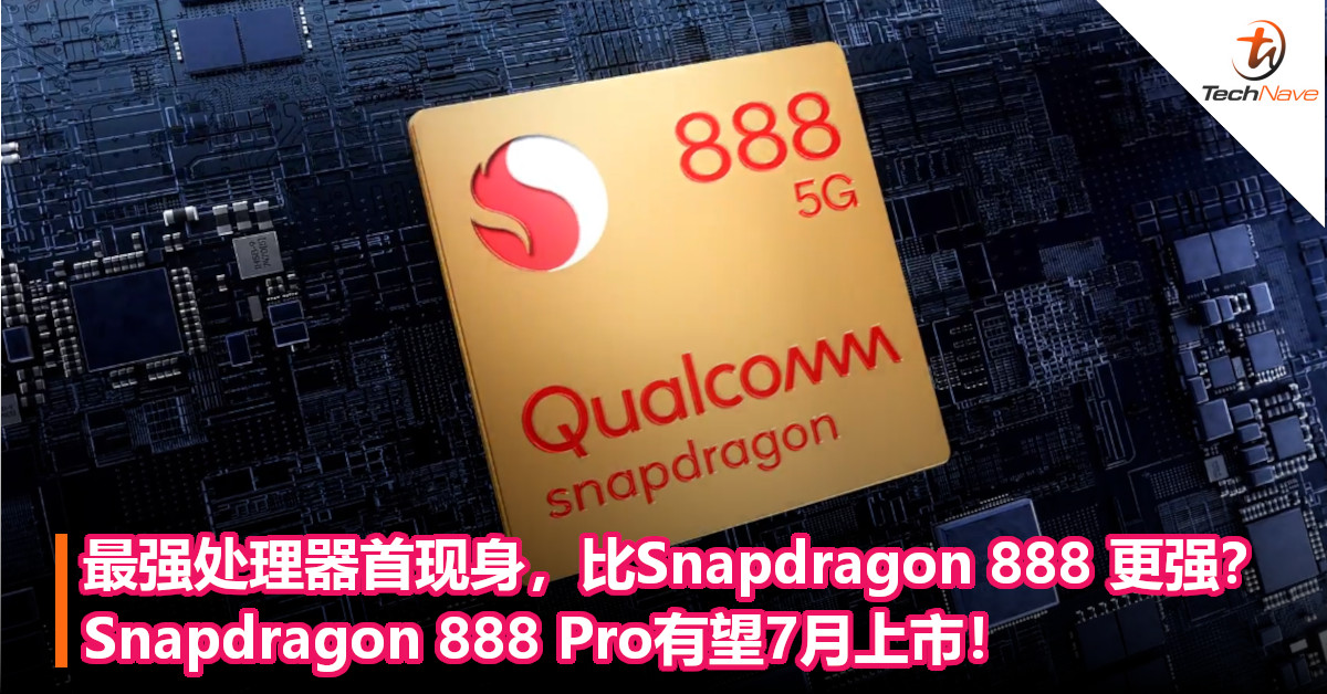 最强处理器首现身，比Snapdragon 888 更强？Snapdragon 888 Pro有望7月上市！