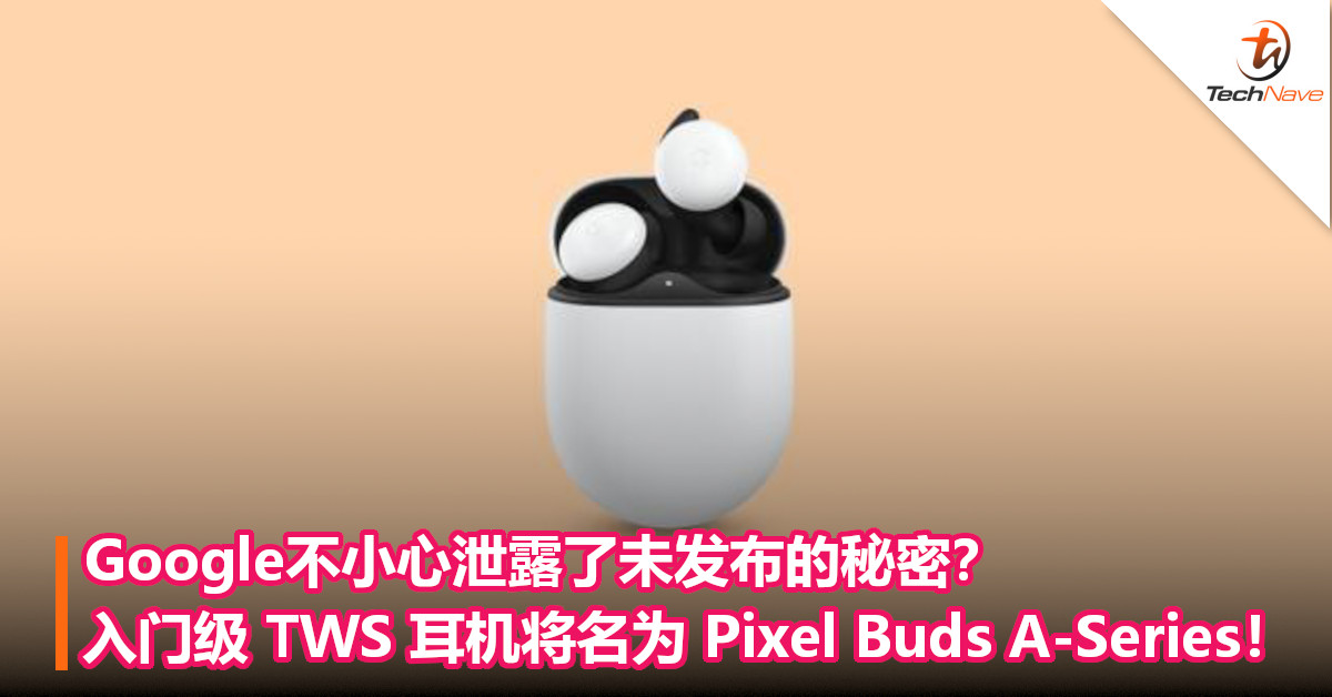 Google不小心泄露了未发布的秘密？入门级 TWS 耳机将名为 Pixel Buds A-Series！