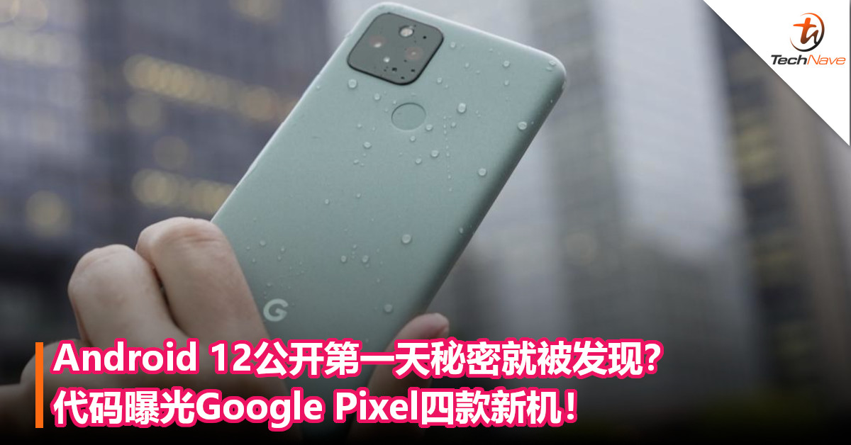 Android 12公开第一天秘密就被发现？代码曝光Google Pixel四款新机！