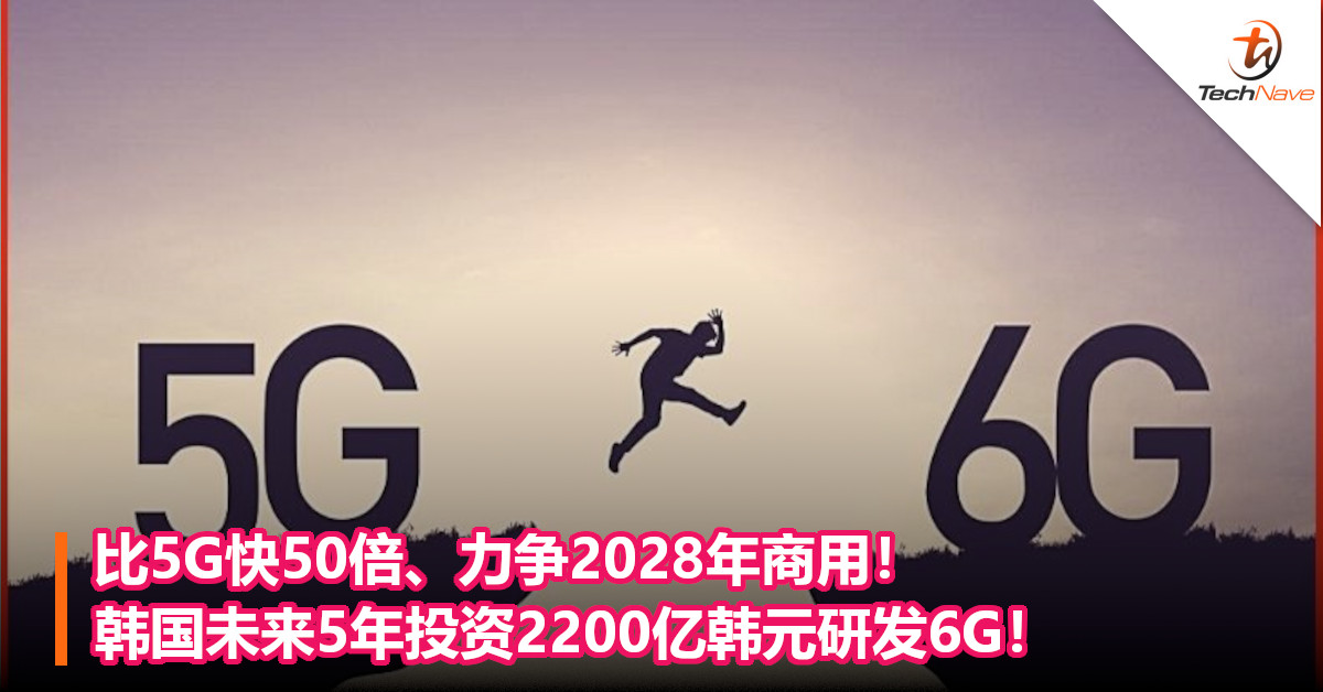比5G快50倍、力争2028年商用！韩国未来5年投资2200亿韩元研发6G！