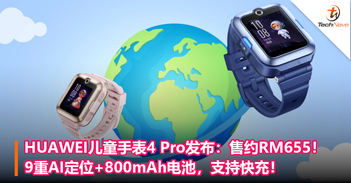 HUAWEI儿童手表4 Pro发布：售约RM655！9重AI定位+800mAh电池，支持快充！