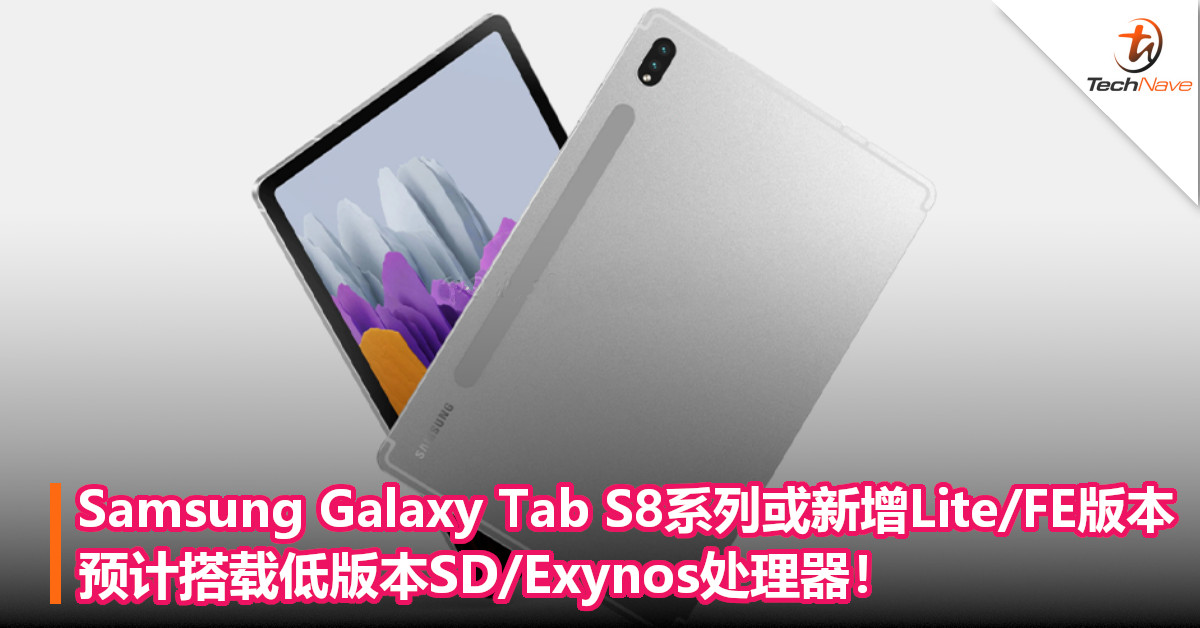 Samsung Galaxy Tab S8系列或新增Lite/FE版本，预计搭载低版本SD/Exynos处理器！