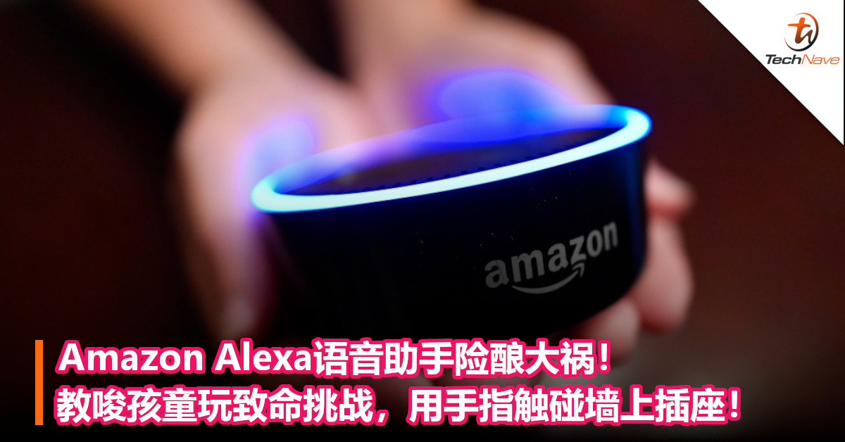 Amazon Alexa语音助手险酿大祸！教唆孩童玩致命挑战，用手指触碰墙上插座！
