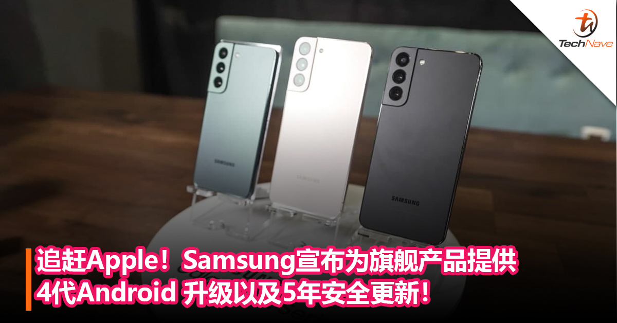 追赶Apple！Samsung宣布为旗舰产品提供4代Android 升级以及5年安全更新！平板手机都有份！