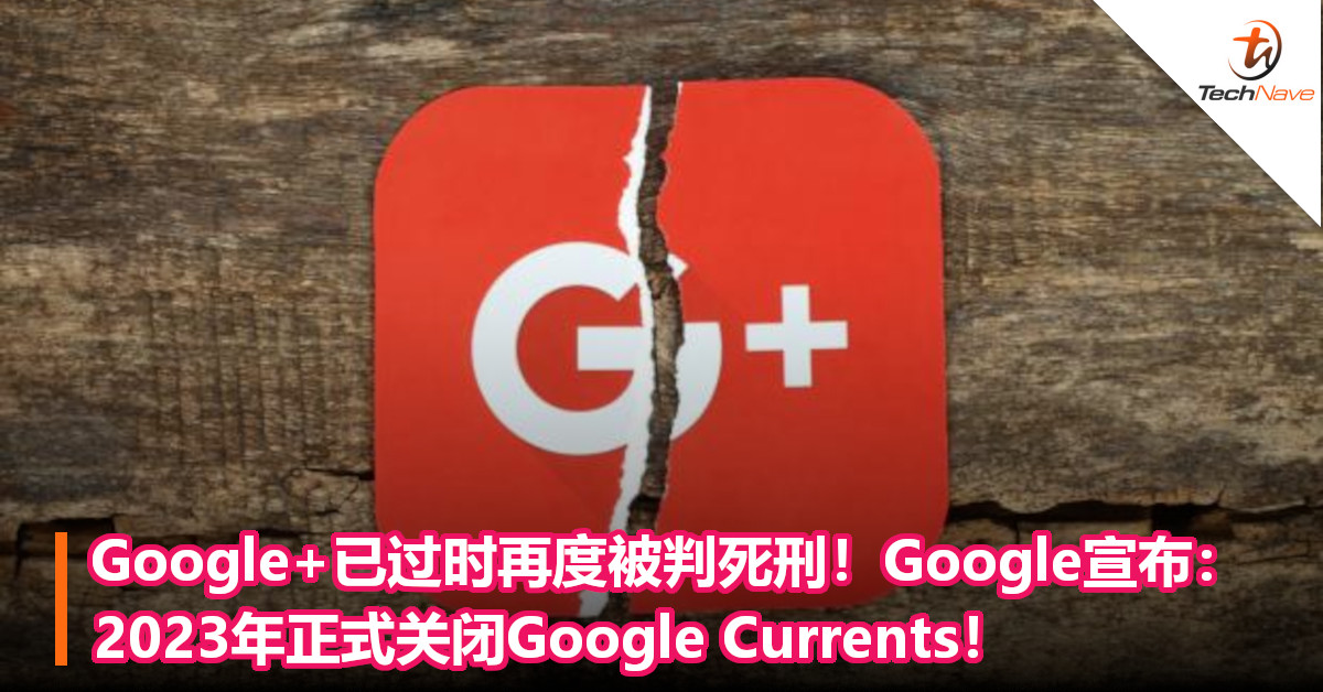 Google+已过时再度被判死刑！Google宣布：2023年正式关闭Google Currents！