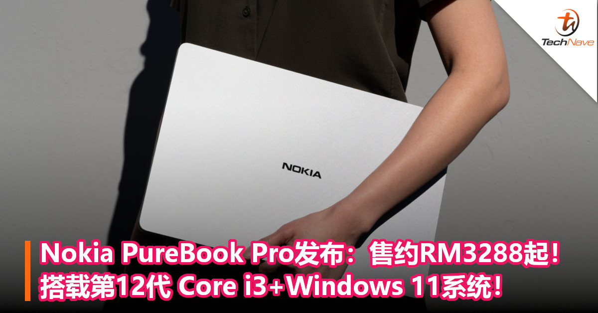 Nokia PureBook Pro发布：售约RM3288起！搭载第12代 Core i3+Windows 11系统！
