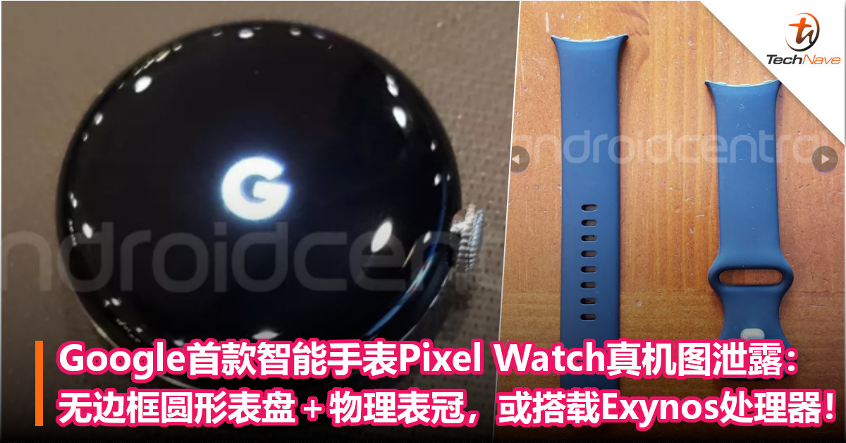 Google首款智能手表Pixel Watch真机图泄露：无边框圆形表盘＋物理表冠，或搭载Exynos处理器！