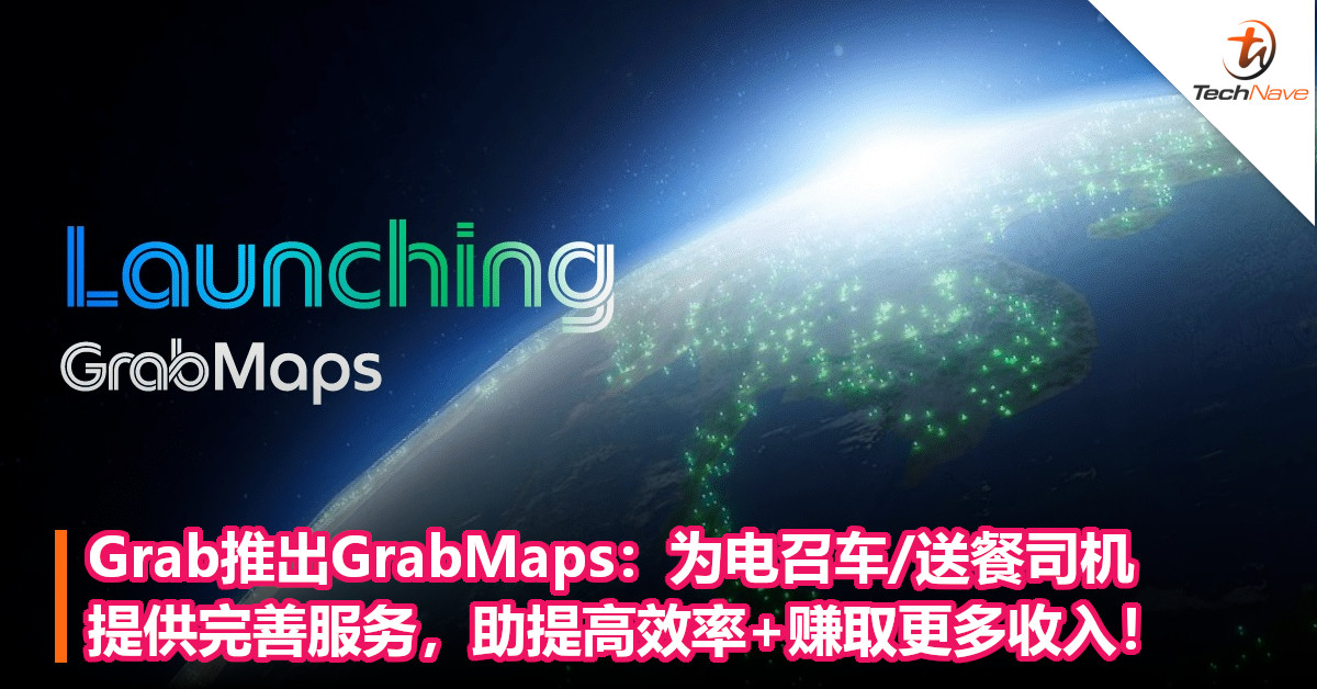 Grab推出GrabMaps：为电召车/送餐司机提供完善服务，助提高效率+赚取更多收入！