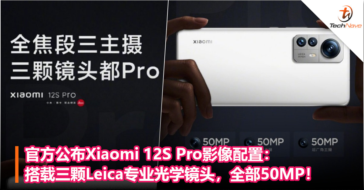 官方公布Xiaomi 12S Pro影像配置：搭载三颗Leica专业光学镜头，全部50MP！