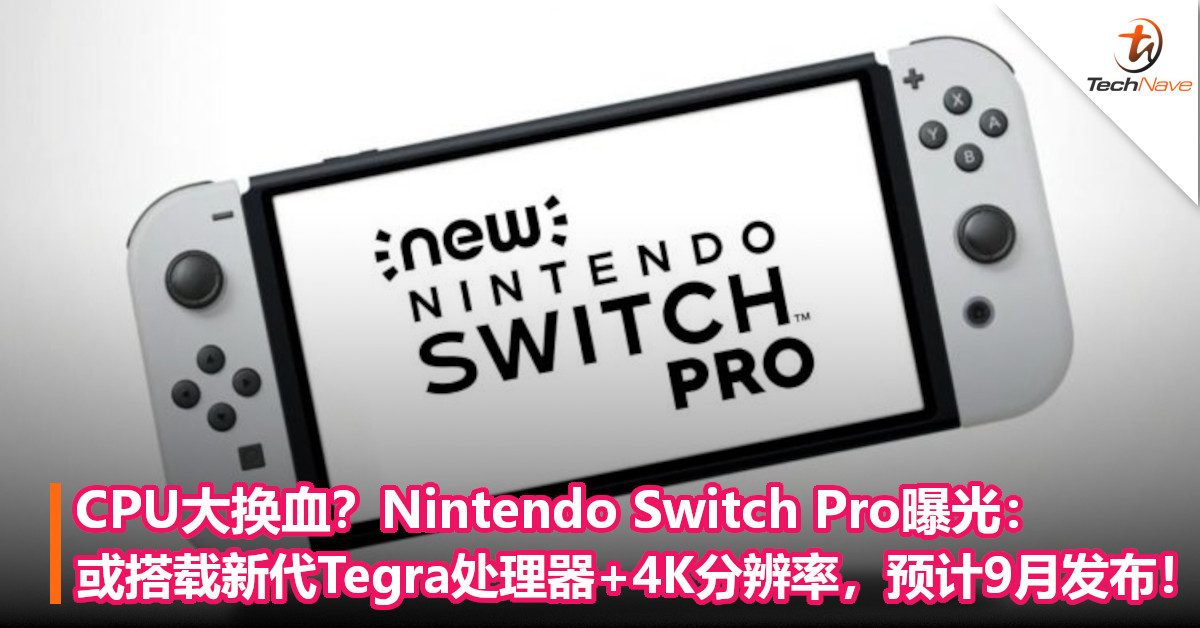 CPU大换血？Nintendo Switch Pro曝光：或搭载新代Tegra处理器+4K分辨率，预计9月发布！