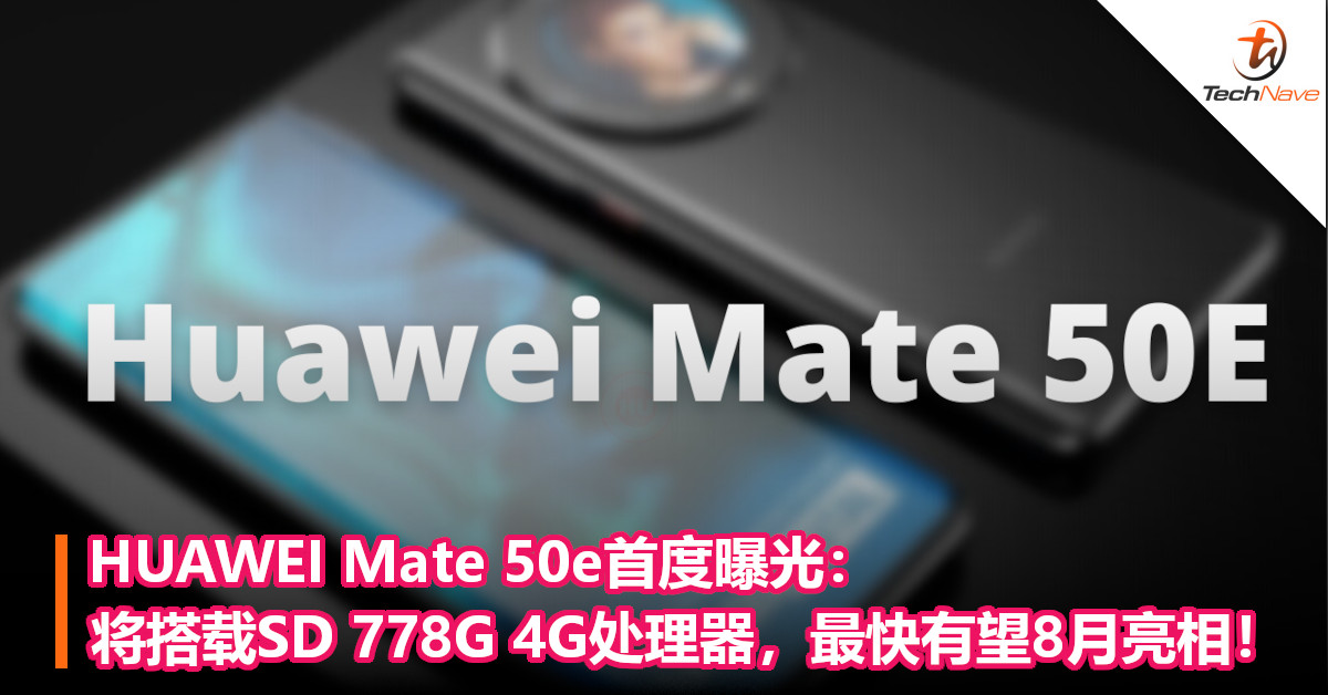 HUAWEI Mate 50e首度曝光：将搭载SD 778G 4G处理器，最快有望8月亮相！