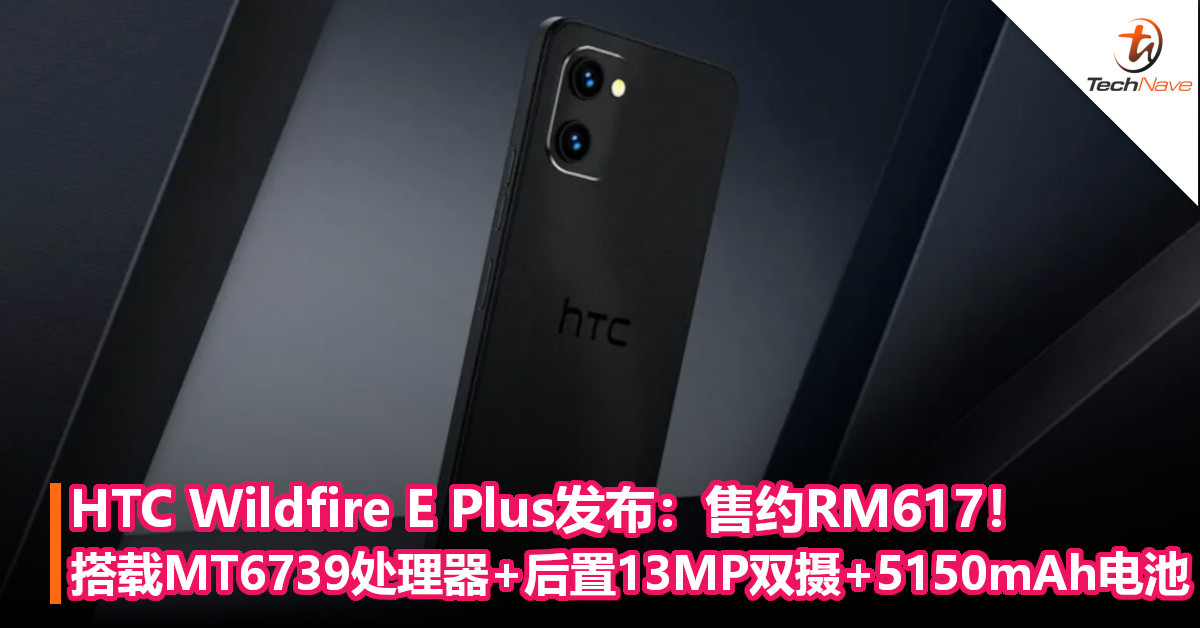HTC Wildfire E Plus发布：售约RM617！搭载MT6739处理器+后置13MP后摄+5150mAh电池