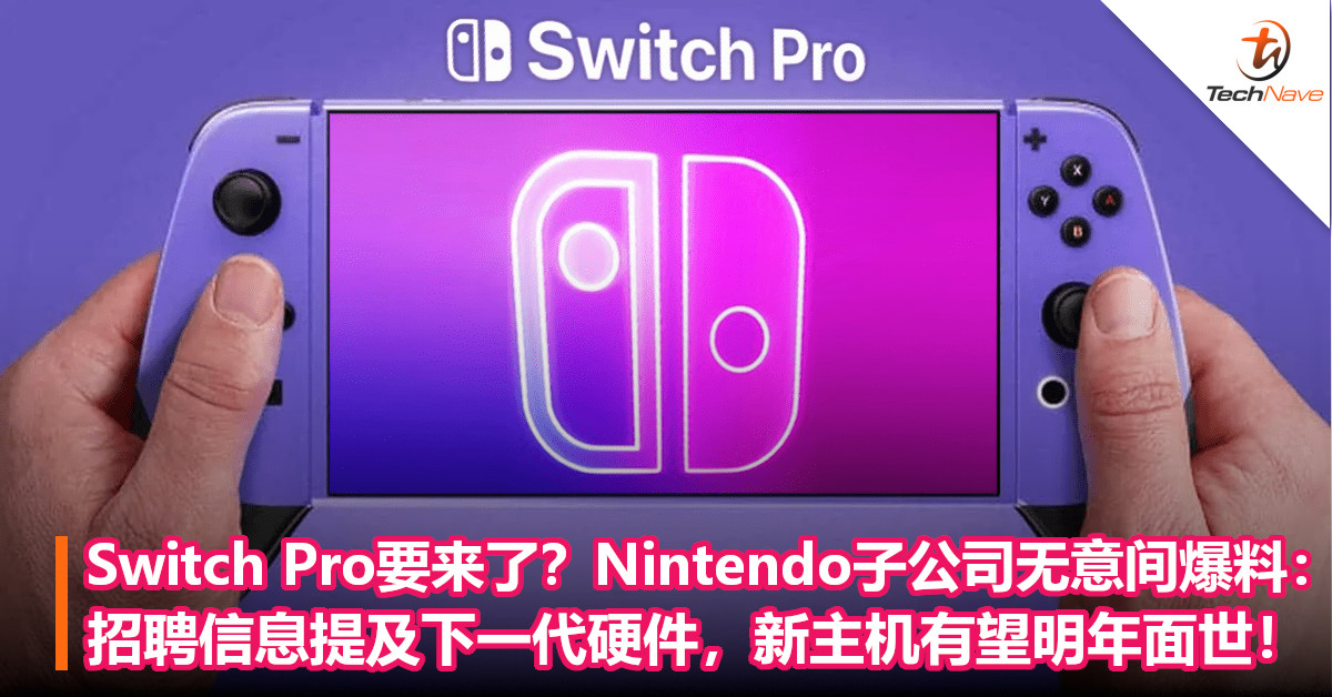 Switch Pro要来了？Nintendo子公司无意间爆料：招聘信息提及“下一代硬件”，新主机有望明年面世！
