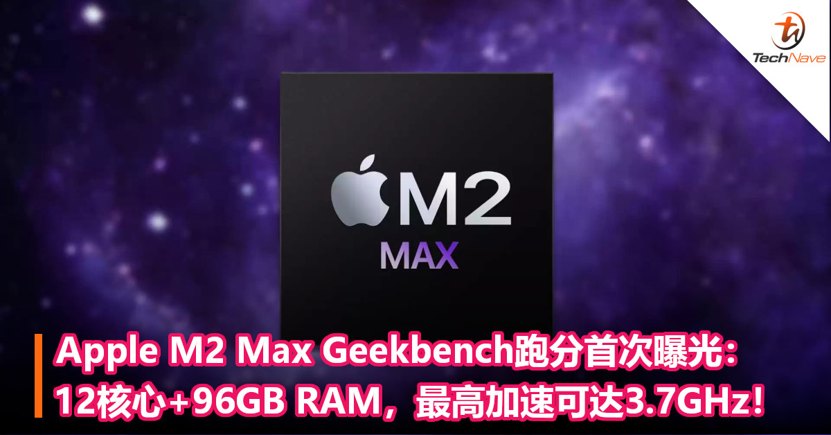 Apple M2 Max Geekbench跑分首次曝光：12核心+96GB RAM，最高加速可达3.7GHz！