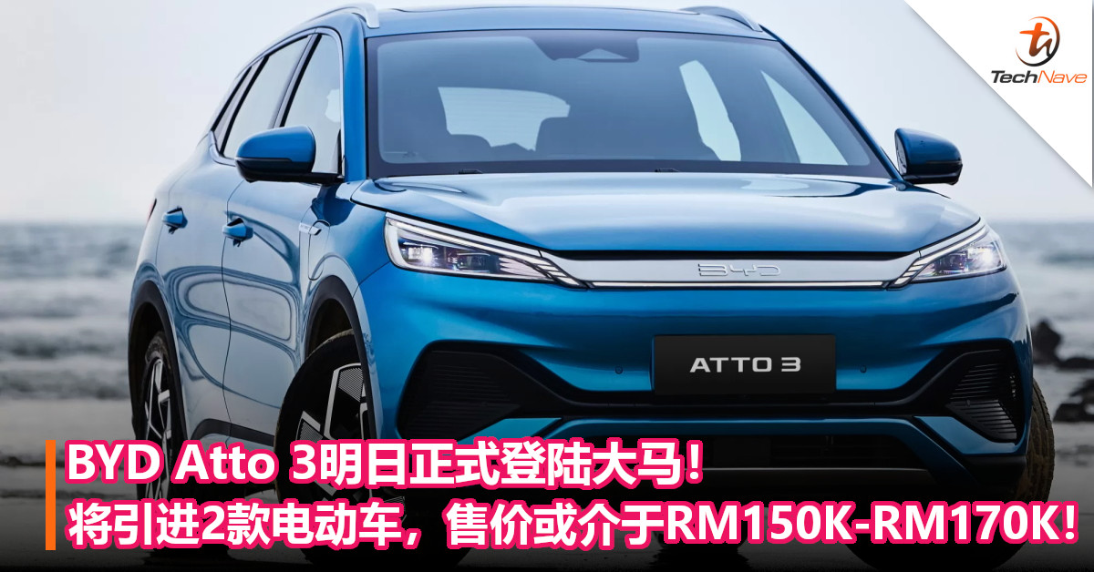 BYD Atto 3明日正式登陆大马！将引进2款电动车，售价或介于RM150K-RM170K！