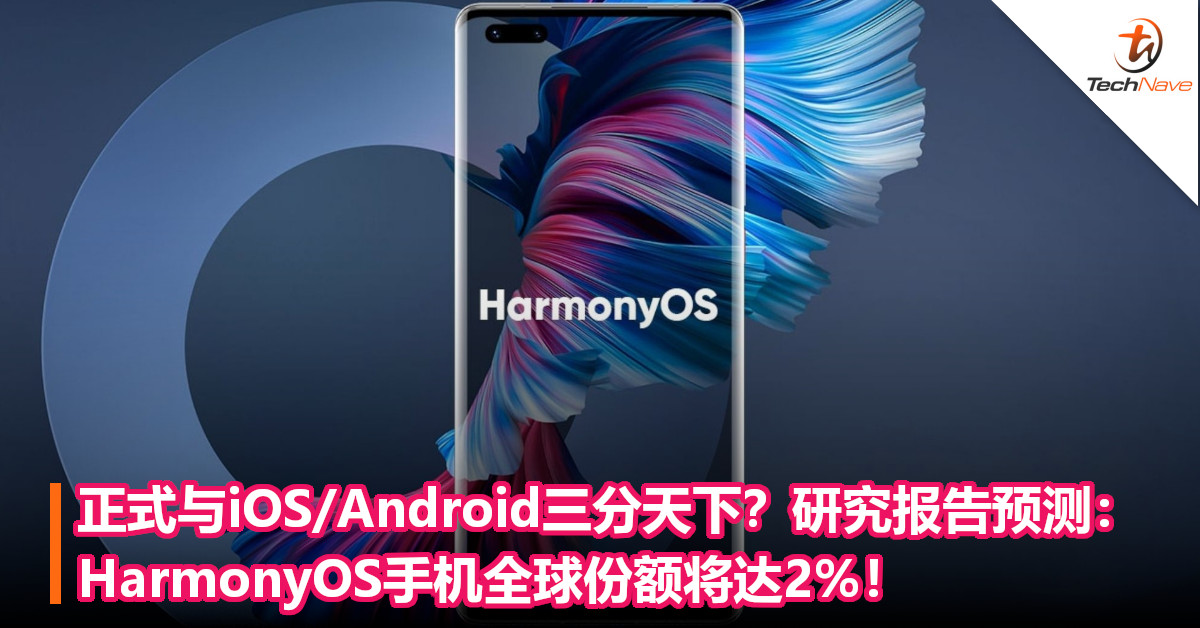 正式与iOS/Android三分天下？研究报告预测：HarmonyOS手机全球份额将达2%！