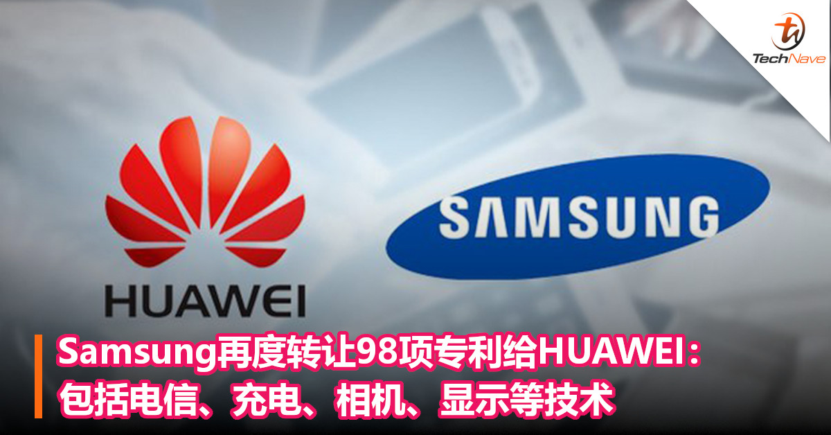 Samsung再度转让98项专利给HUAWEI：包括电信、充电、相机、显示等技术