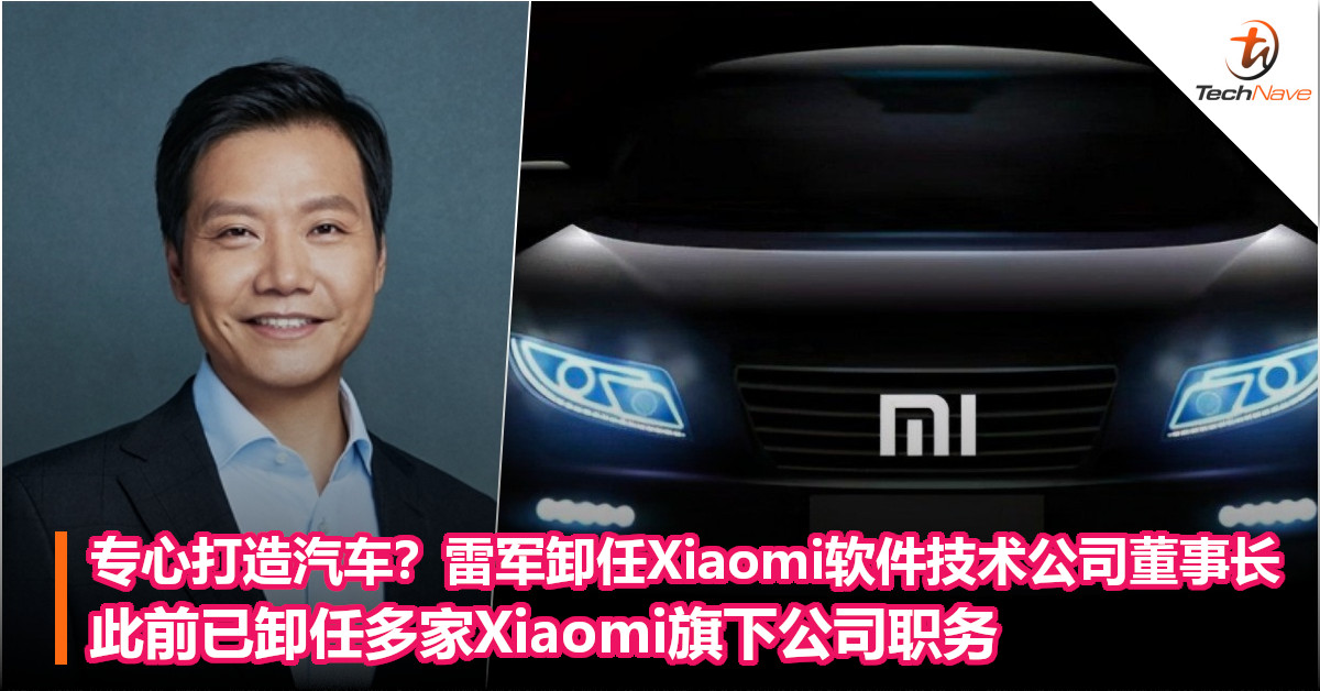 专心打造汽车？雷军卸任Xiaomi软件技术公司董事长，此前已卸任多家Xiaomi旗下公司职务