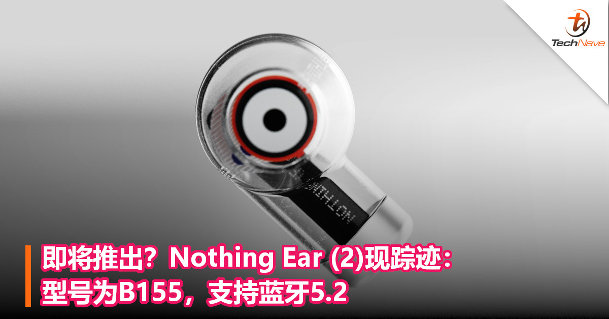 即将推出？Nothing Ear (2)现踪迹：型号为B155，支持蓝牙5.2