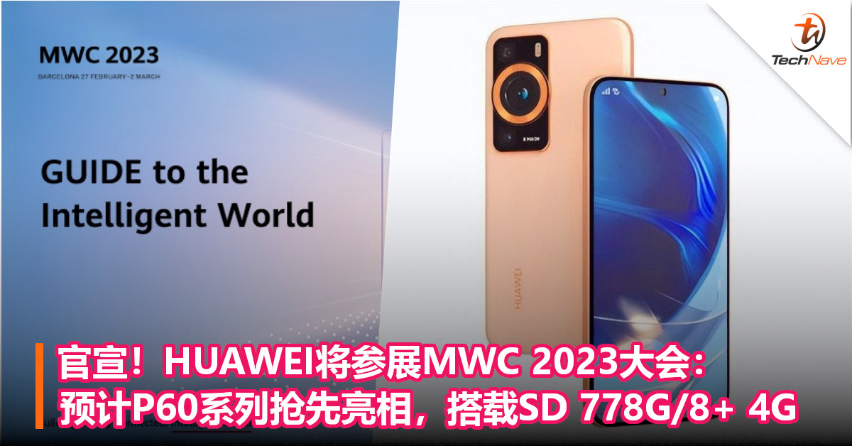 官宣！HUAWEI将参展MWC 2023大会：预计P60系列抢先亮相，搭载SD 778G/8+ 4G