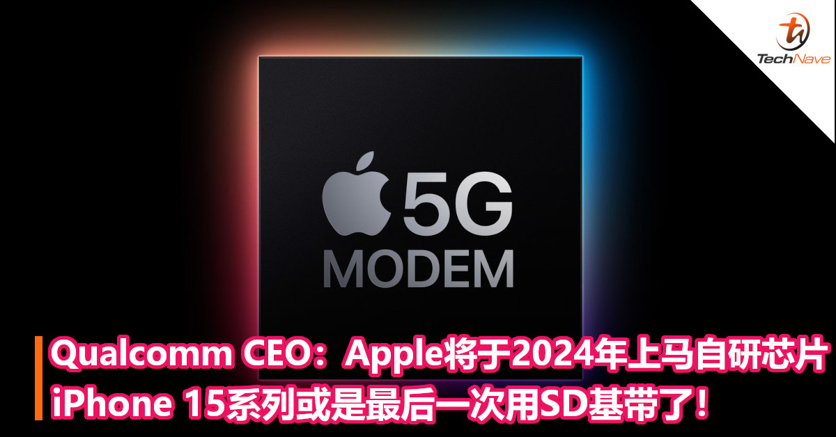 Qualcomm CEO预计：Apple将于2024年上马自研芯片！iPhone 15系列或是最后一次用SD基带了！