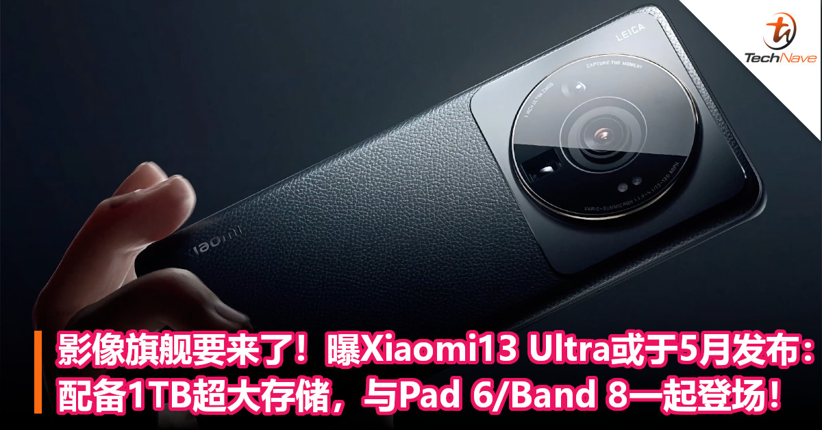 影像旗舰要来了！曝Xiaomi13 Ultra或于5月发布：配备1TB超大存储，与Pad 6/Band 8一起登场！