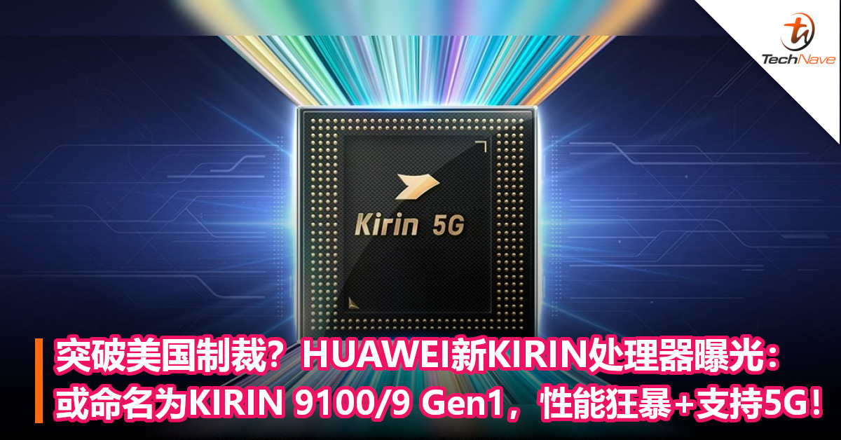 突破美国制裁？HUAWEI新KIRIN处理器曝光：或命名为KIRIN 9100/9 Gen1，性能狂暴+支持5G！