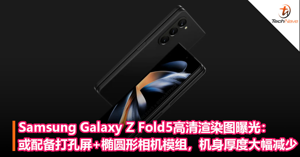Samsung Galaxy Z Fold5高清渲染图曝光：或配备打孔屏+椭圆形相机模组，机身厚度大幅减少！