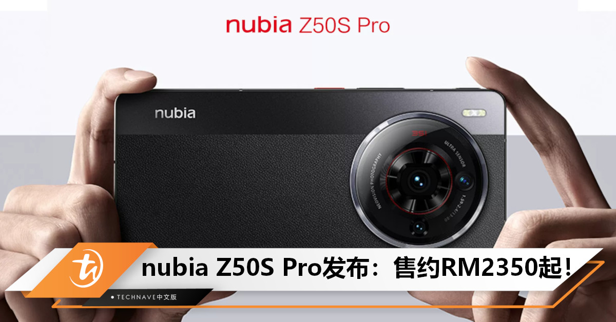 nubia Z50S Pro发布：售约RM2,350起！搭载SD 8 Gen2领先版+35mm高定光学系统！