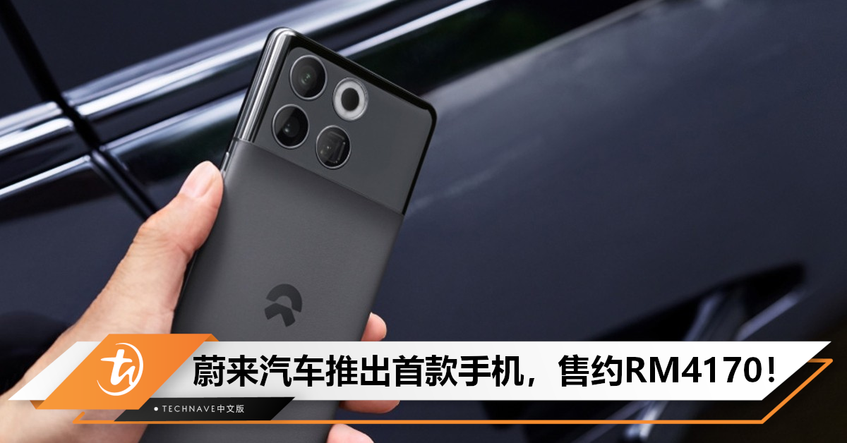 电动汽车也来分一杯羹！蔚来发布首款手机—NIO Phone，搭载SD 8 Gen 2，售约RM4172起！