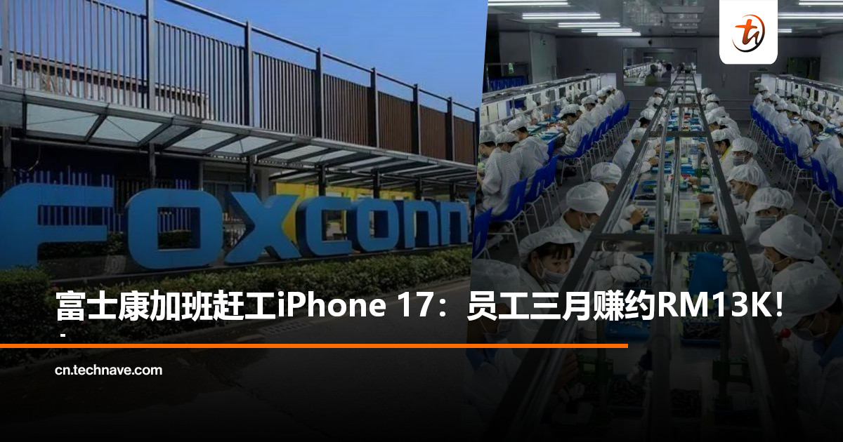 郑州富士康加班生产iPhone 17：员工3个月最高可赚 约RM13,035！