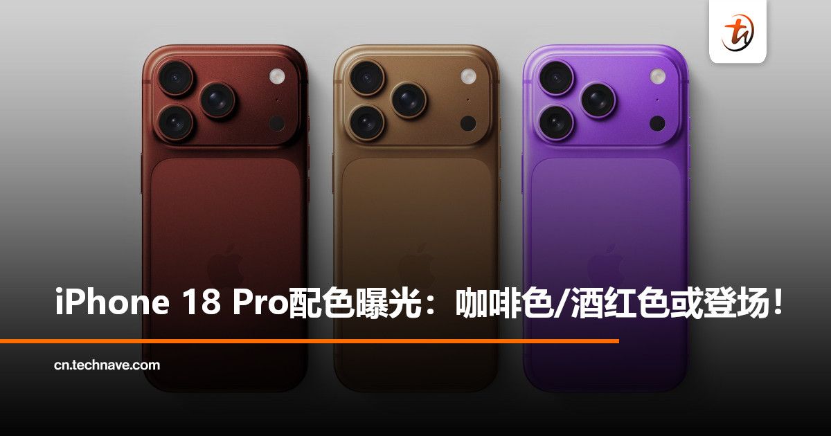 iPhone 18 Pro配色曝光：全新咖啡色、酒红色登场，外观与影像全面升级！