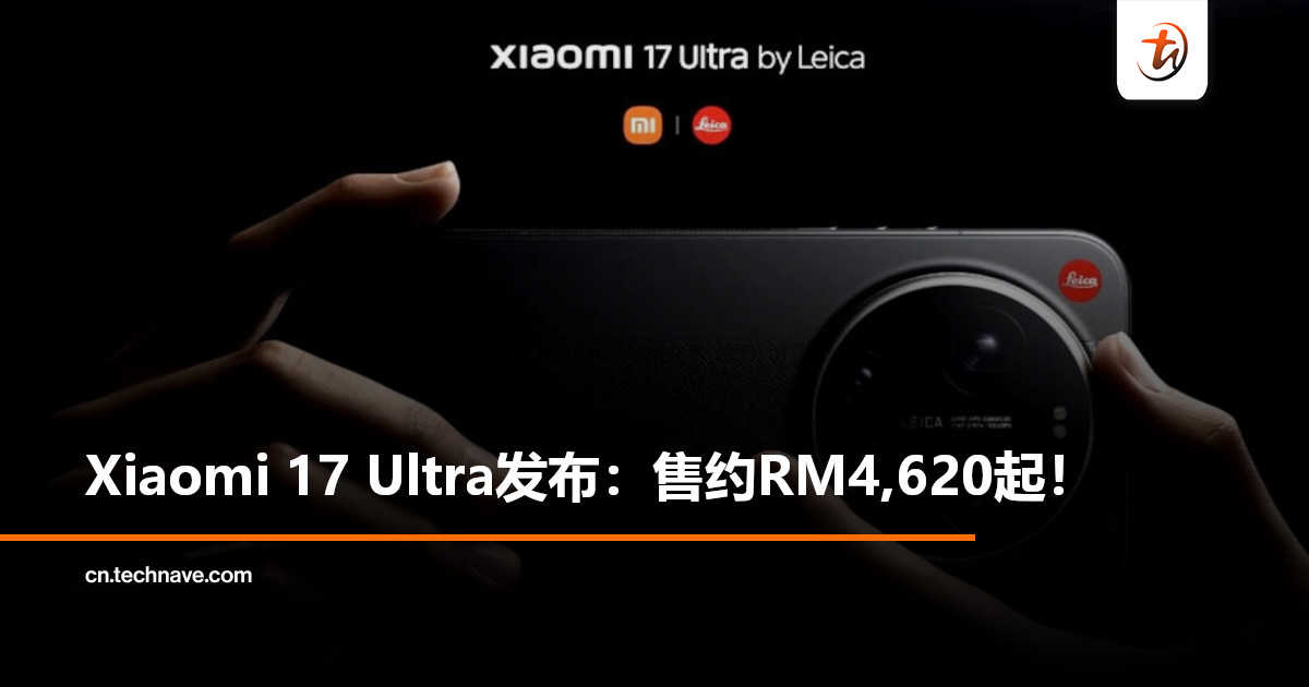 Xiaomi 17 Ultra发布：售约RM4,620起！搭载SD 8 Gen5+6800mAh电池+Leica 200MP长焦