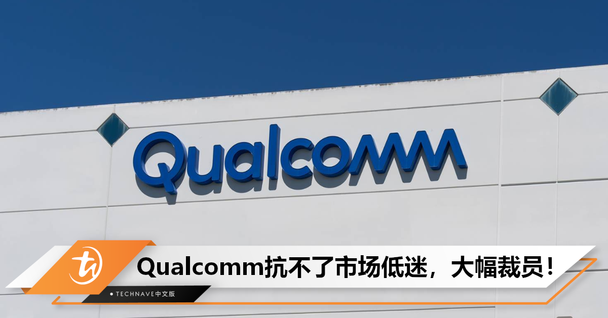 市场太低迷，Qualcomm大幅裁员！HUAWEI/Apple或成最大威胁！