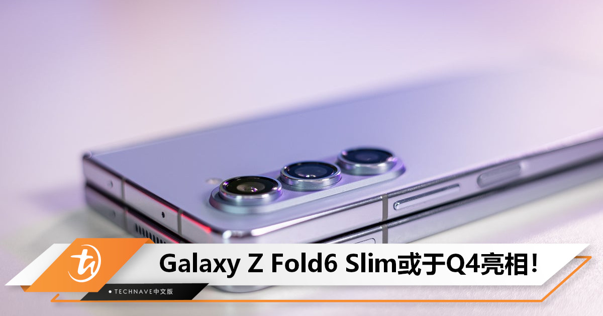 Samsung Galaxy Z Fold6 Slim要来了？预计屏幕更大+售价持平+不支持S Pen，或于Q4亮相！