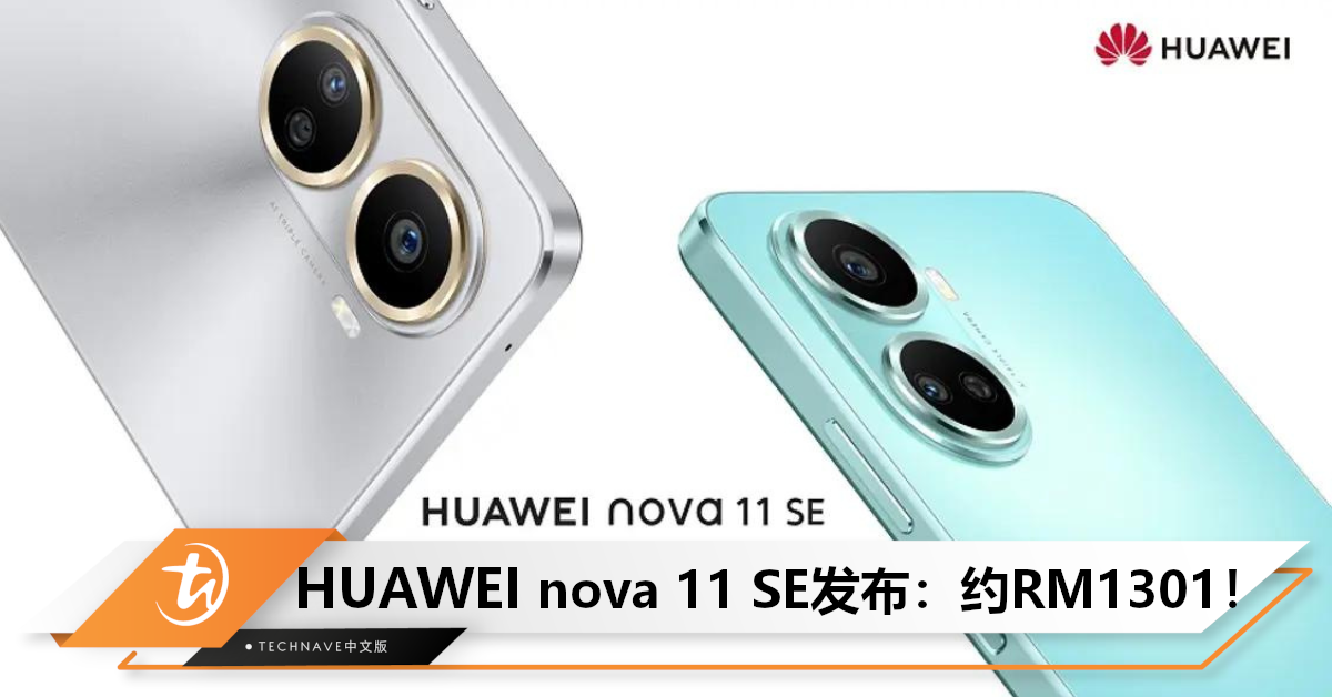 HUAWEI nova 11 SE发布：搭载SD 680+100MP三摄+66W快充，约售RM1301！
