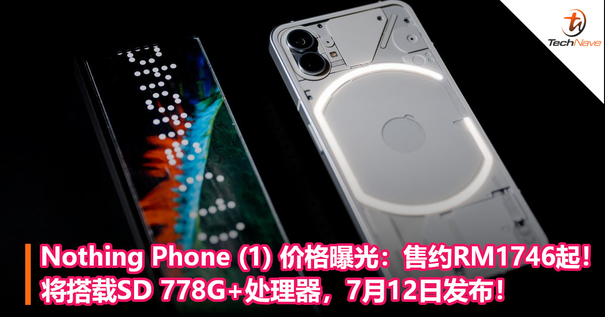 Nothing Phone (1) 价格曝光：售约RM1746起！将搭载SD 778G+处理器，7月12日发布！