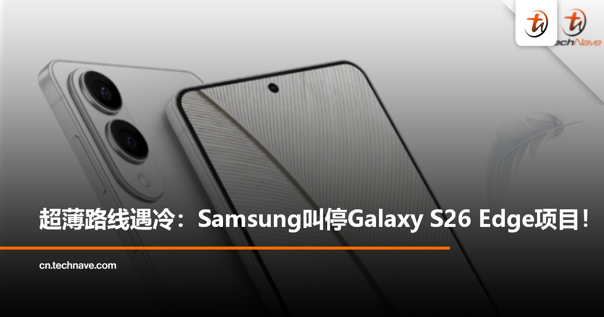 极致轻薄不再吃香？曝Samsung彻底放弃Galaxy S26 Edge，正式退出“超薄旗舰”赛道！